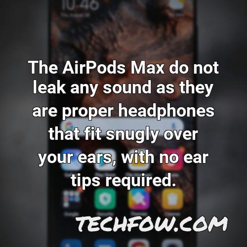 the airpods max do not leak any sound as they are proper headphones that fit snugly over your ears with no ear tips required