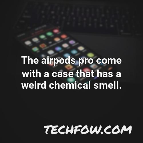 the airpods pro come with a case that has a weird chemical smell