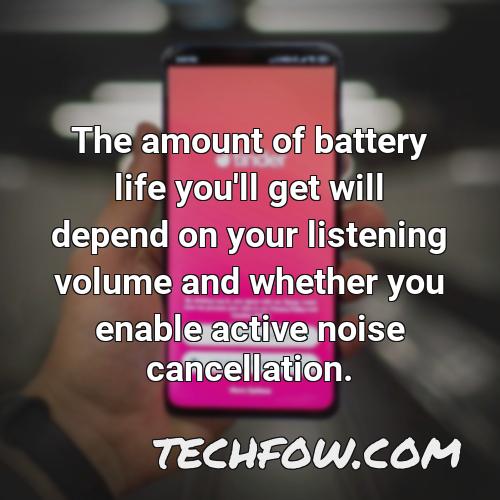 the amount of battery life you ll get will depend on your listening volume and whether you enable active noise cancellation 1