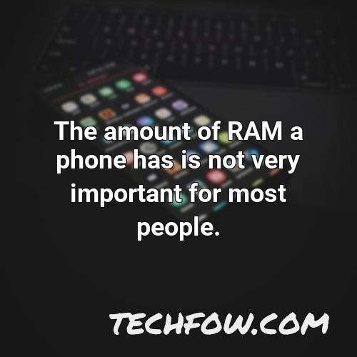 the amount of ram a phone has is not very important for most people