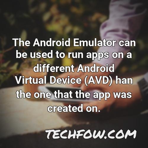 the android emulator can be used to run apps on a different android virtual device avd han the one that the app was created on