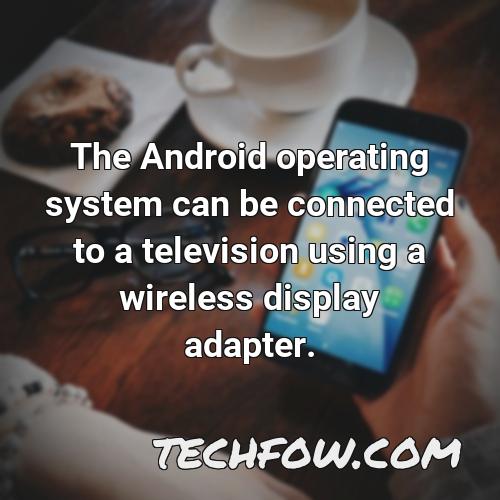 the android operating system can be connected to a television using a wireless display adapter