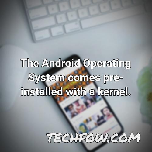the android operating system comes pre installed with a kernel
