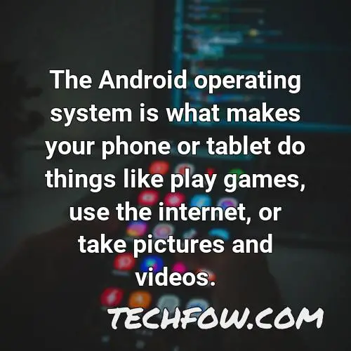 the android operating system is what makes your phone or tablet do things like play games use the internet or take pictures and videos