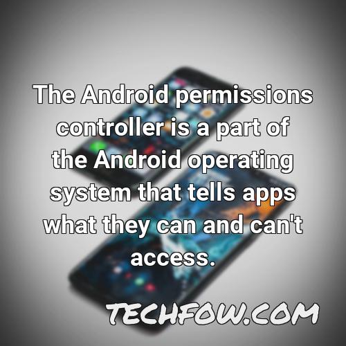 the android permissions controller is a part of the android operating system that tells apps what they can and can t access