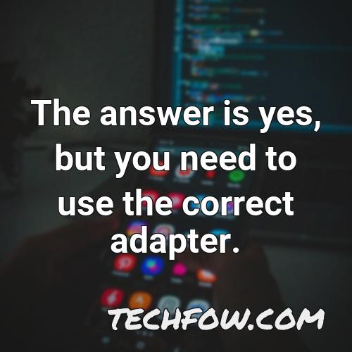 the answer is yes but you need to use the correct adapter