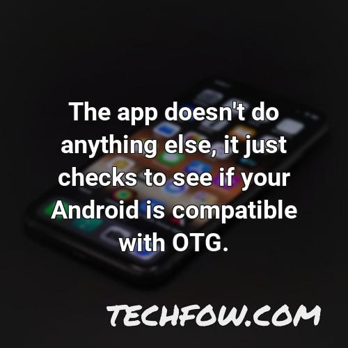 the app doesn t do anything else it just checks to see if your android is compatible with otg