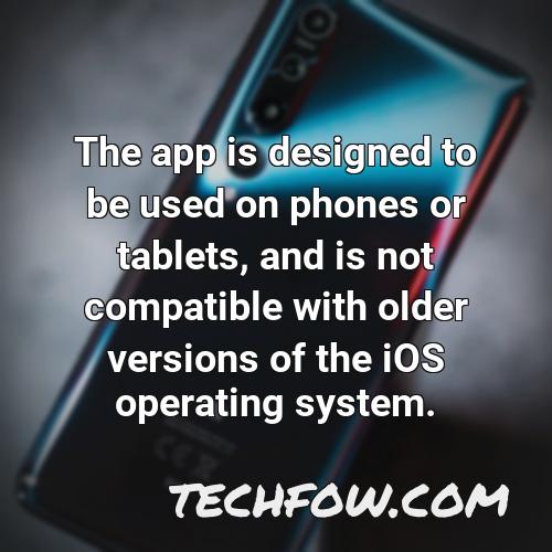 the app is designed to be used on phones or tablets and is not compatible with older versions of the ios operating system