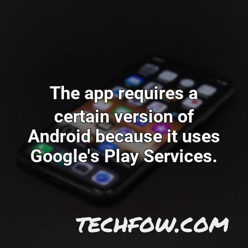 the app requires a certain version of android because it uses google s play services