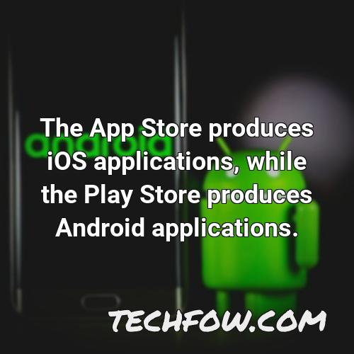 the app store produces ios applications while the play store produces android applications