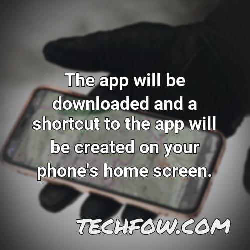 the app will be downloaded and a shortcut to the app will be created on your phone s home screen