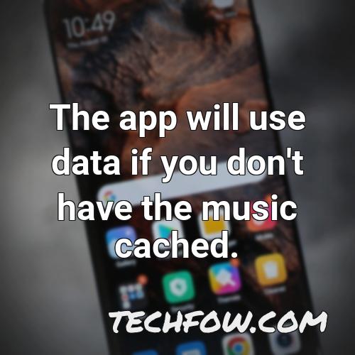 the app will use data if you don t have the music cached