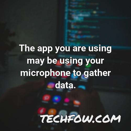 the app you are using may be using your microphone to gather data