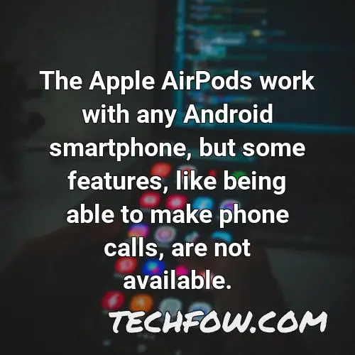 the apple airpods work with any android smartphone but some features like being able to make phone calls are not available