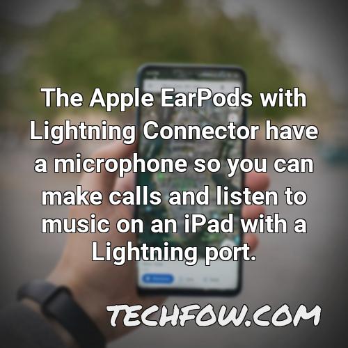 the apple earpods with lightning connector have a microphone so you can make calls and listen to music on an ipad with a lightning port