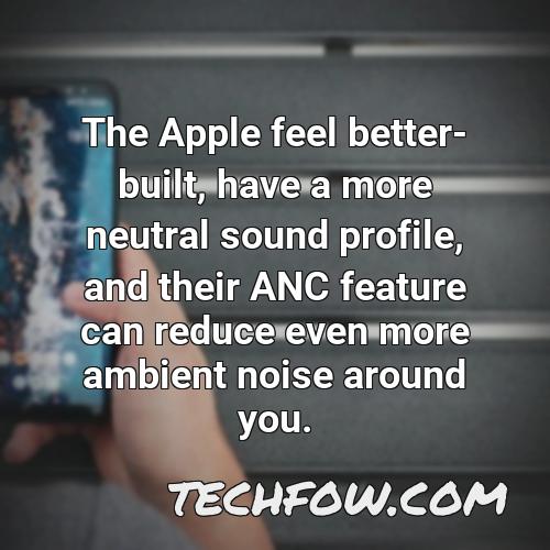 the apple feel better built have a more neutral sound profile and their anc feature can reduce even more ambient noise around you