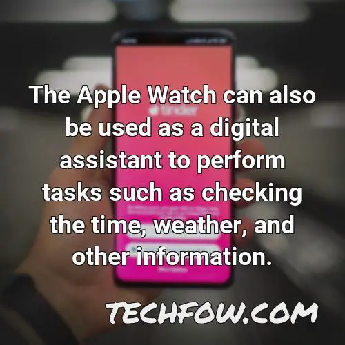 the apple watch can also be used as a digital assistant to perform tasks such as checking the time weather and other information