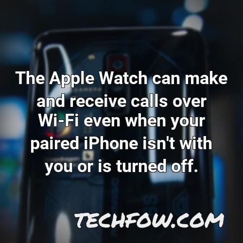 the apple watch can make and receive calls over wi fi even when your paired iphone isn t with you or is turned off