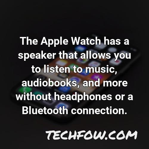the apple watch has a speaker that allows you to listen to music audiobooks and more without headphones or a bluetooth connection 3