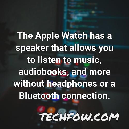 the apple watch has a speaker that allows you to listen to music audiobooks and more without headphones or a bluetooth connection