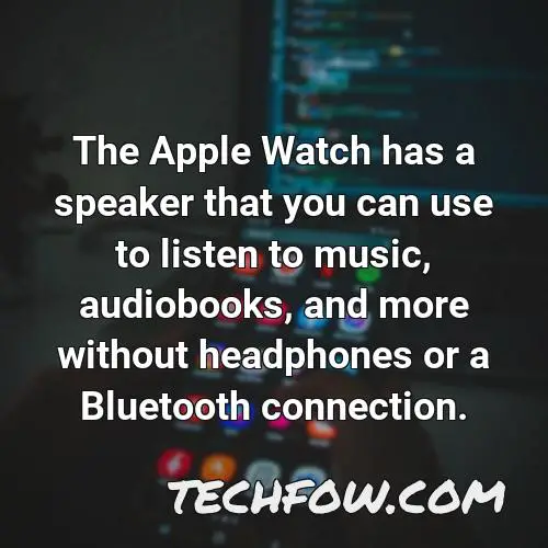 the apple watch has a speaker that you can use to listen to music audiobooks and more without headphones or a bluetooth connection