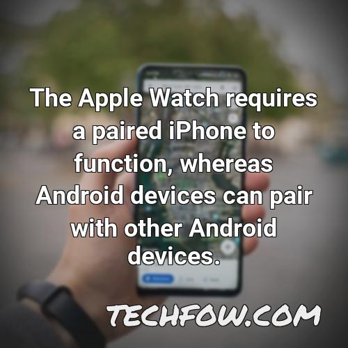 the apple watch requires a paired iphone to function whereas android devices can pair with other android devices