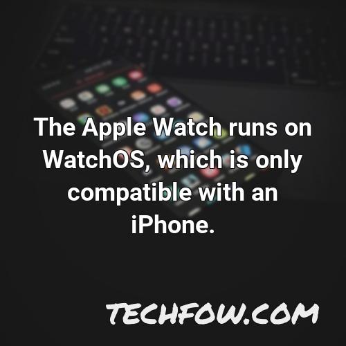 the apple watch runs on watchos which is only compatible with an iphone