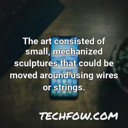 the art consisted of small mechanized sculptures that could be moved around using wires or strings