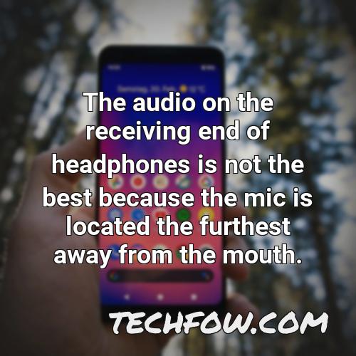 the audio on the receiving end of headphones is not the best because the mic is located the furthest away from the mouth