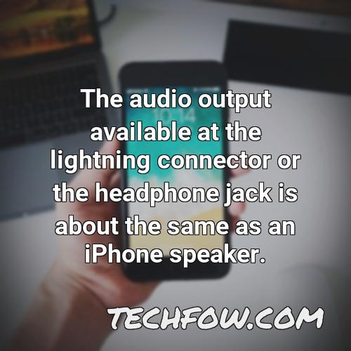 the audio output available at the lightning connector or the headphone jack is about the same as an iphone speaker