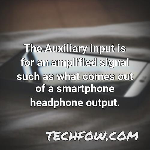 the auxiliary input is for an amplified signal such as what comes out of a smartphone headphone output
