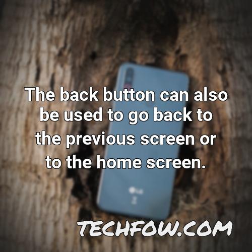 the back button can also be used to go back to the previous screen or to the home screen