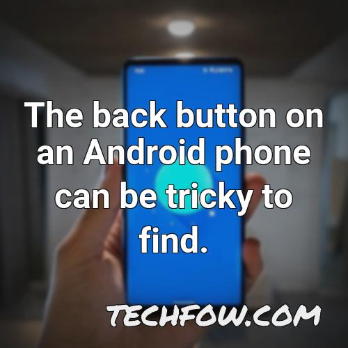 the back button on an android phone can be tricky to find