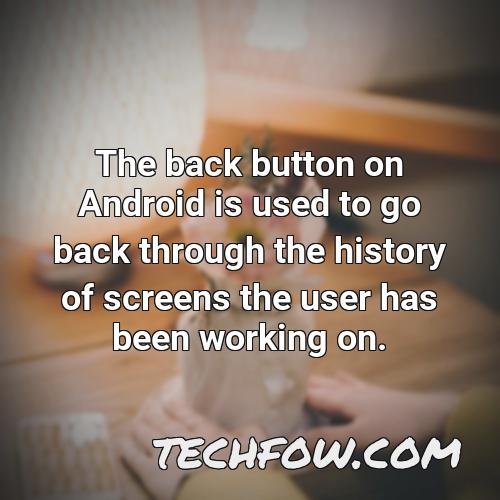 the back button on android is used to go back through the history of screens the user has been working on