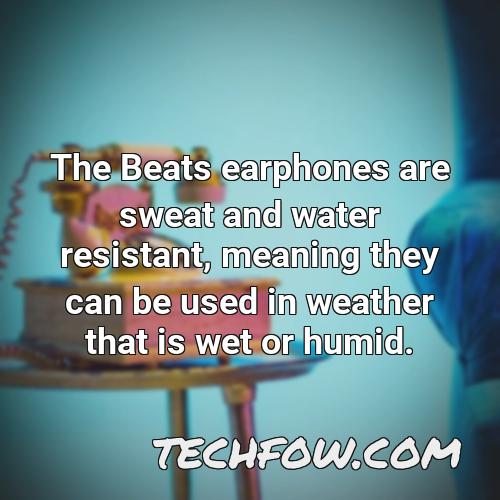 the beats earphones are sweat and water resistant meaning they can be used in weather that is wet or humid