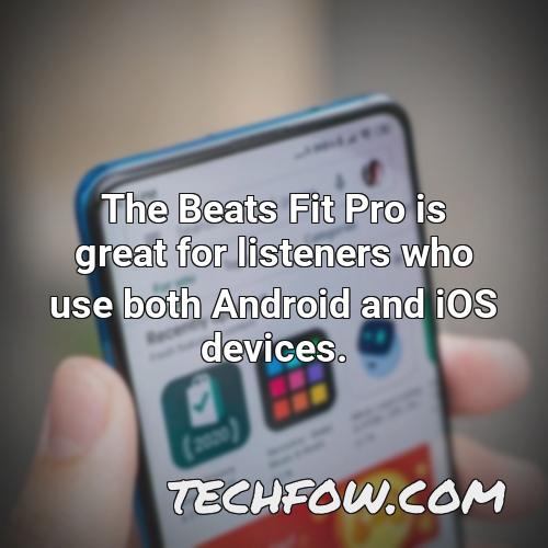 the beats fit pro is great for listeners who use both android and ios devices