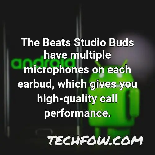 the beats studio buds have multiple microphones on each earbud which gives you high quality call performance