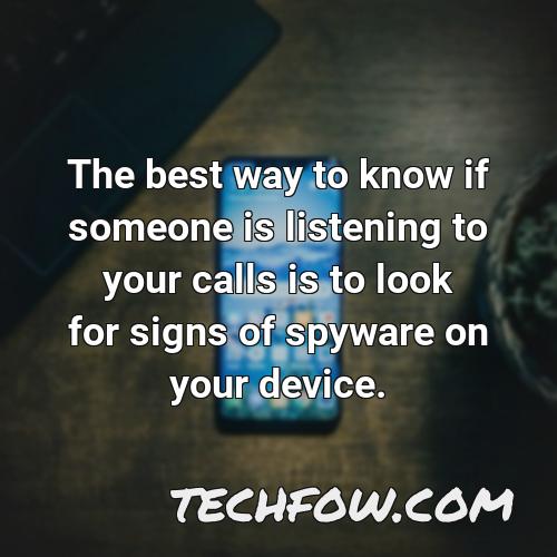 the best way to know if someone is listening to your calls is to look for signs of spyware on your device