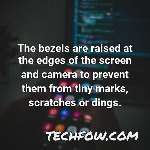 the bezels are raised at the edges of the screen and camera to prevent them from tiny marks scratches or dings 1