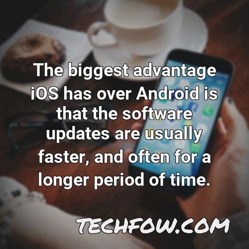 the biggest advantage ios has over android is that the software updates are usually faster and often for a longer period of time