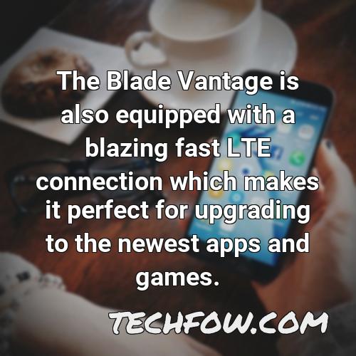 the blade vantage is also equipped with a blazing fast lte connection which makes it perfect for upgrading to the newest apps and games