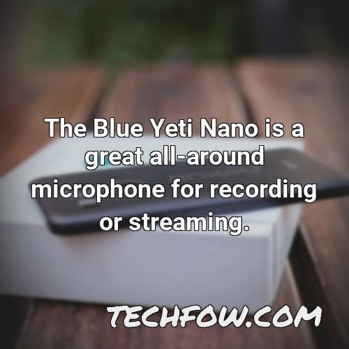 the blue yeti nano is a great all around microphone for recording or streaming