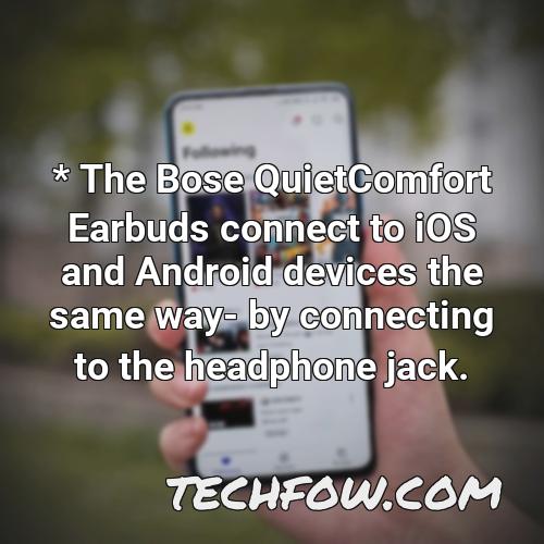 the bose quietcomfort earbuds connect to ios and android devices the same way by connecting to the headphone jack