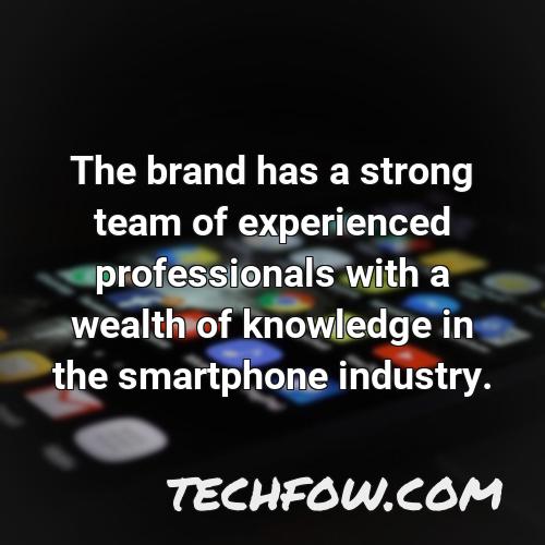 the brand has a strong team of experienced professionals with a wealth of knowledge in the smartphone industry