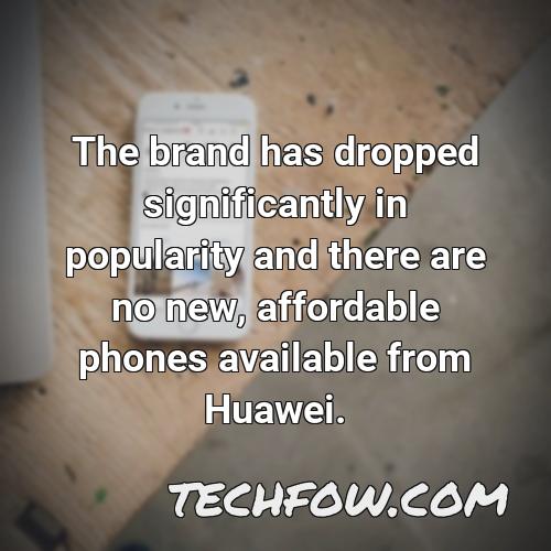 the brand has dropped significantly in popularity and there are no new affordable phones available from huawei