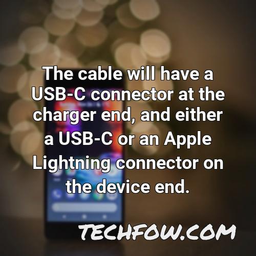the cable will have a usb c connector at the charger end and either a usb c or an apple lightning connector on the device end