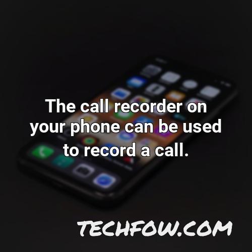 the call recorder on your phone can be used to record a call