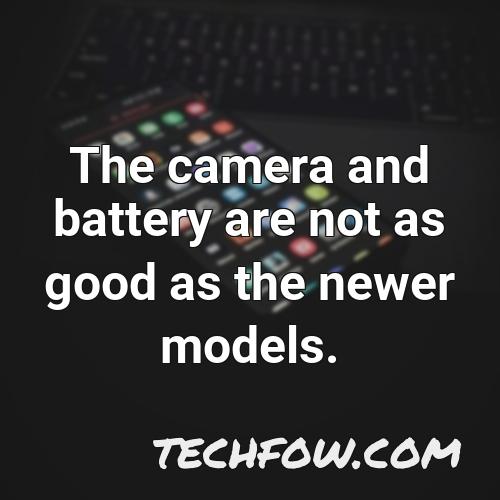 the camera and battery are not as good as the newer models