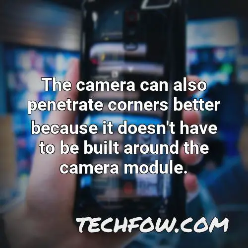 the camera can also penetrate corners better because it doesn t have to be built around the camera module