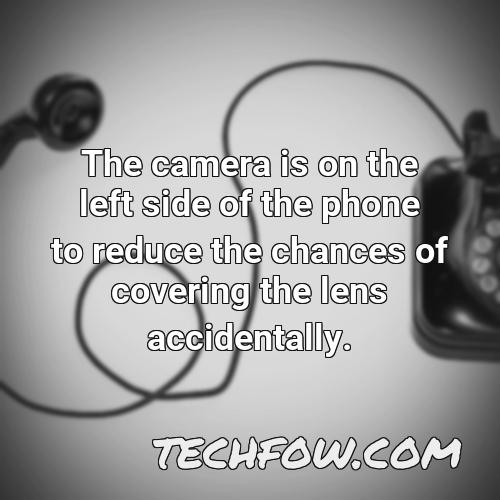 the camera is on the left side of the phone to reduce the chances of covering the lens accidentally
